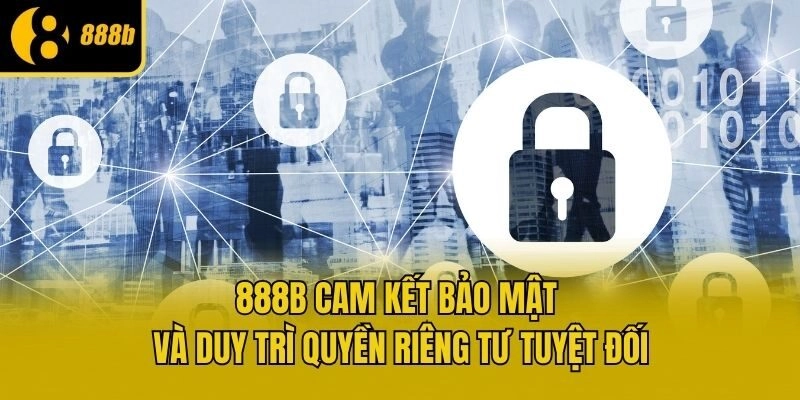 888b cam kết bảo mật và duy trì quyền riêng tư tuyệt đối